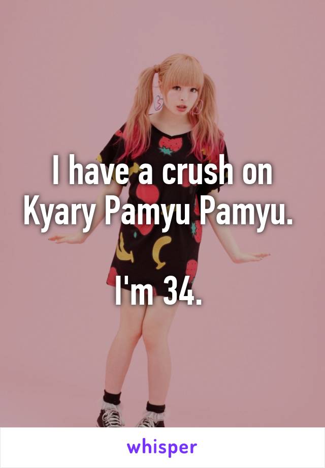 I have a crush on Kyary Pamyu Pamyu. 

I'm 34. 