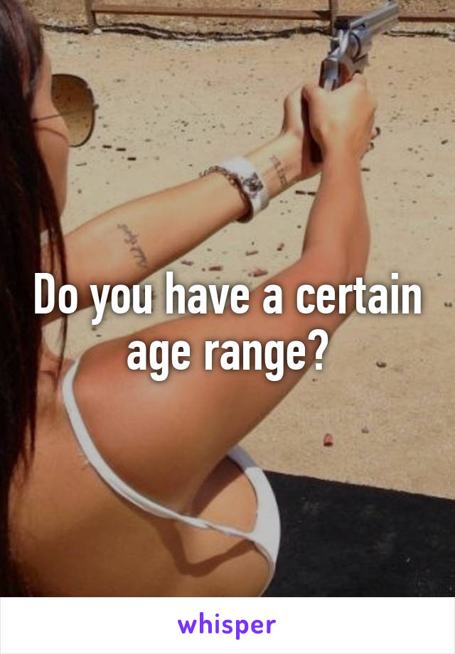 Do you have a certain age range?