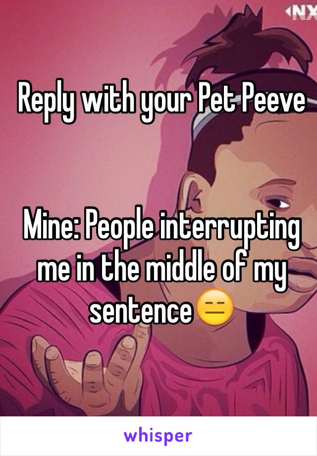 Reply with your Pet Peeve


Mine: People interrupting me in the middle of my sentence😑