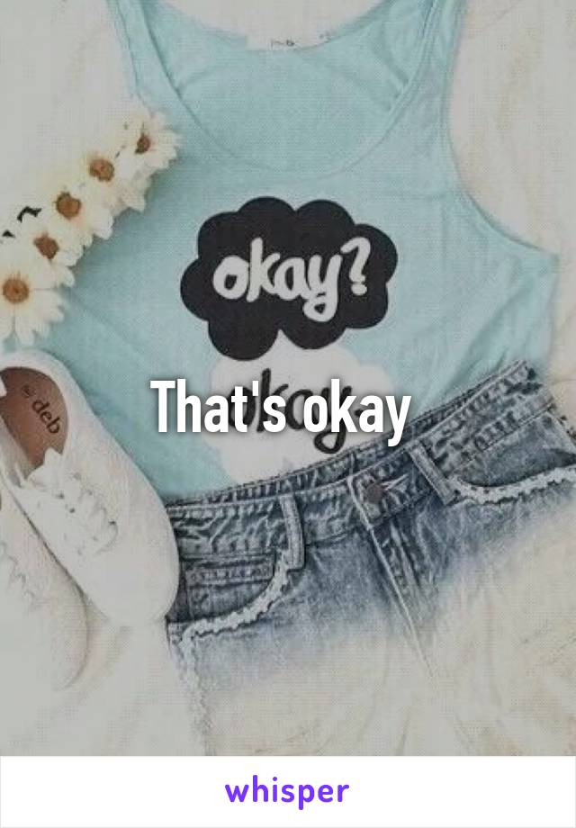That's okay 