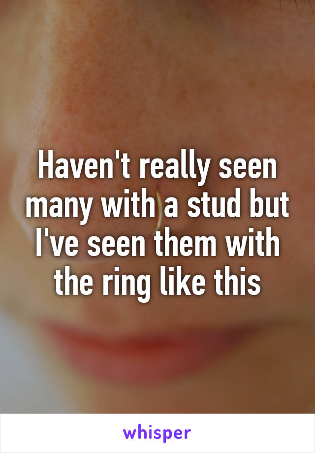 Haven't really seen many with a stud but I've seen them with the ring like this