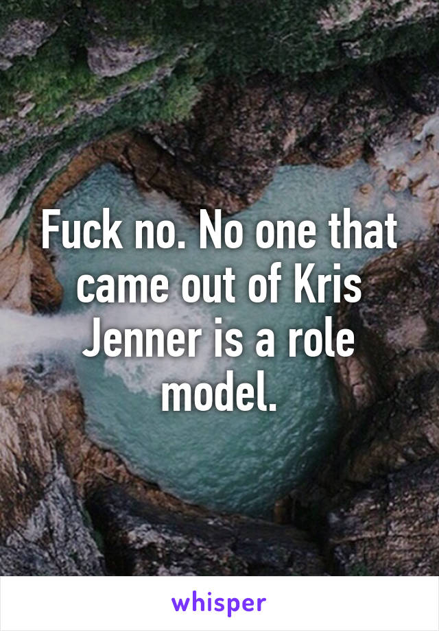 Fuck no. No one that came out of Kris Jenner is a role model.