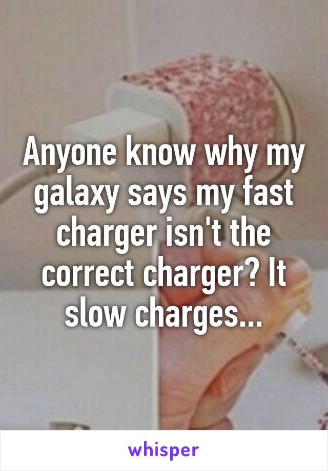 Anyone know why my galaxy says my fast charger isn't the correct charger? It slow charges...