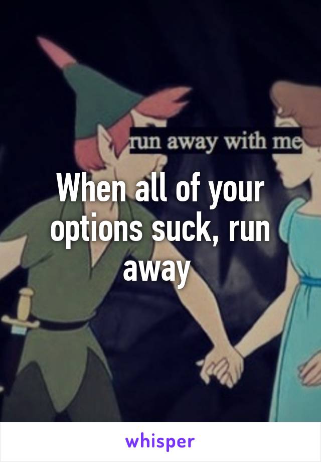 When all of your options suck, run away 