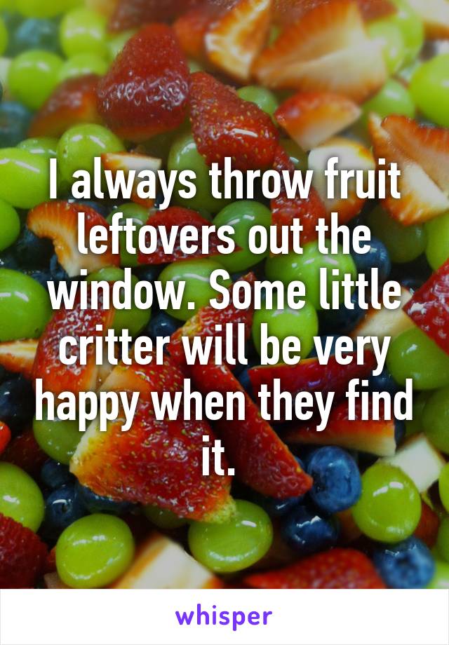 I always throw fruit leftovers out the window. Some little critter will be very happy when they find it. 