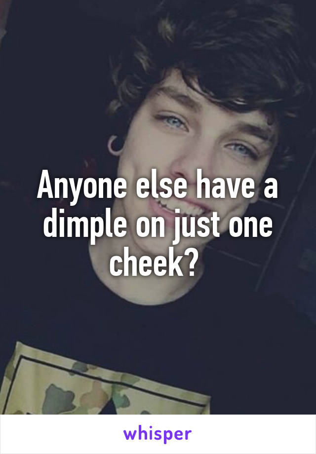 Anyone else have a dimple on just one cheek? 