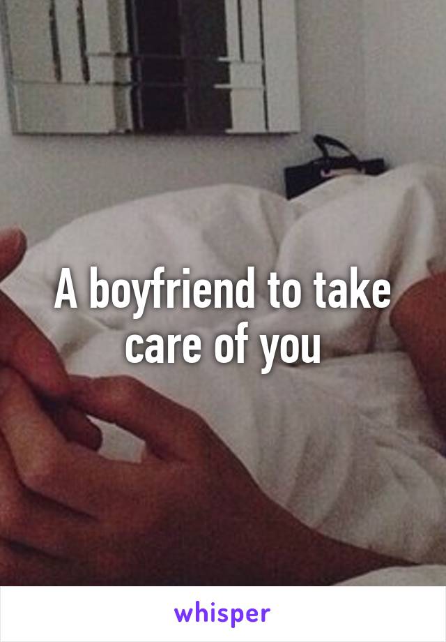 A boyfriend to take care of you