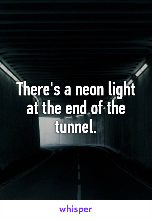 There's a neon light at the end of the tunnel.