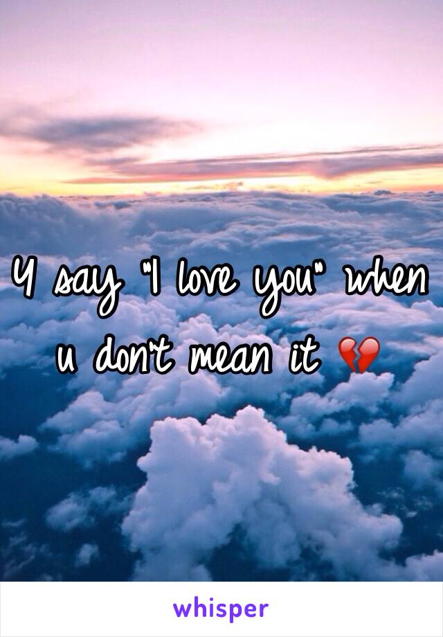 Y say "I love you" when u don't mean it 💔