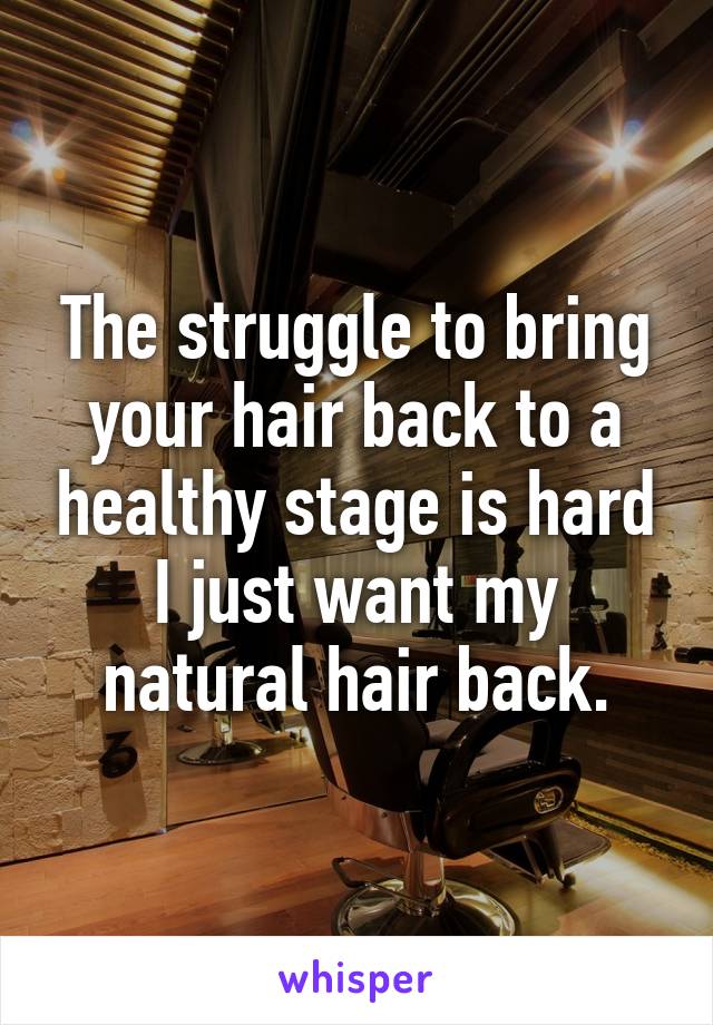 The struggle to bring your hair back to a healthy stage is hard I just want my natural hair back.