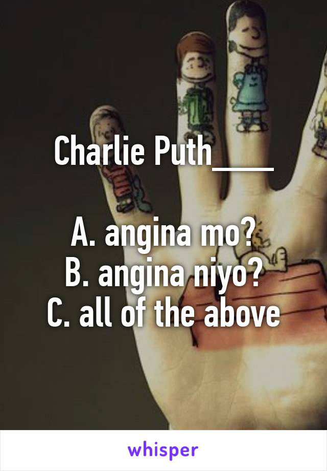 Charlie Puth___

A. angina mo?
B. angina niyo?
C. all of the above