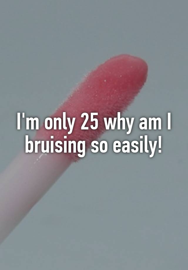 i-m-only-25-why-am-i-bruising-so-easily