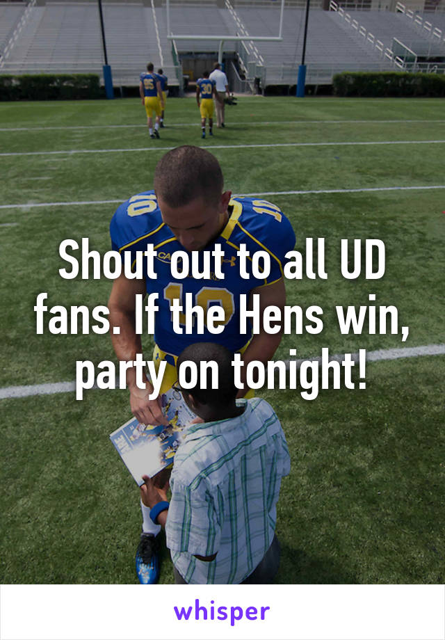 Shout out to all UD fans. If the Hens win, party on tonight!