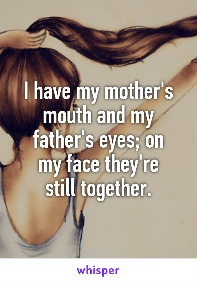 I have my mother's
mouth and my
father's eyes; on
my face they're
still together.