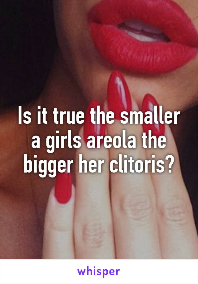 Is it true the smaller a girls areola the bigger her clitoris?