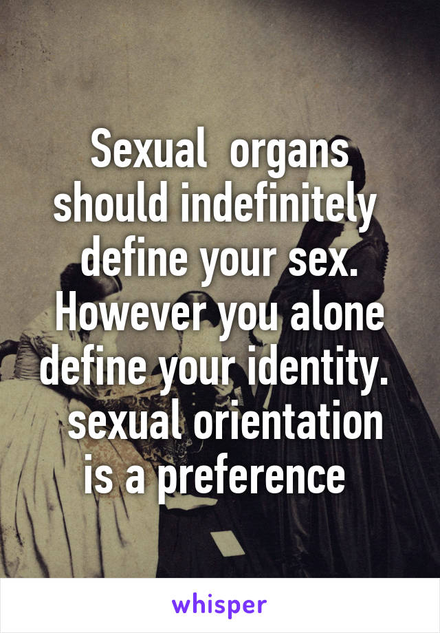 Sexual  organs should indefinitely  define your sex. However you alone define your identity. 
 sexual orientation is a preference 