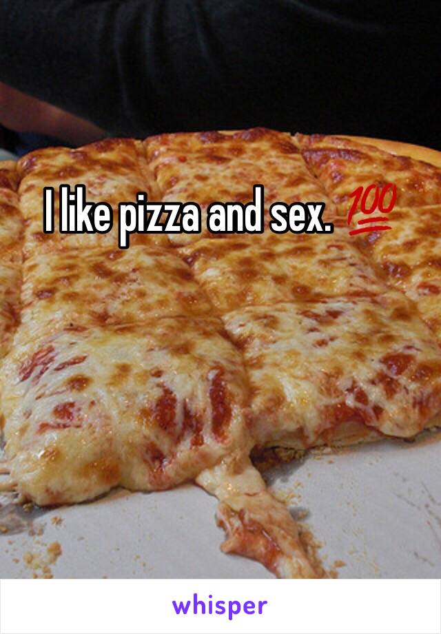 I like pizza and sex. 💯