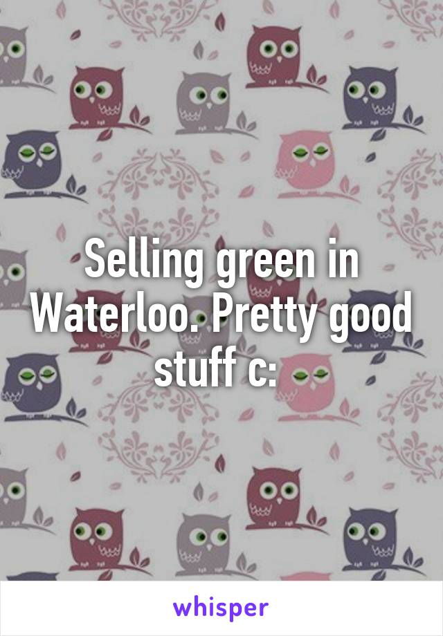Selling green in Waterloo. Pretty good stuff c: 