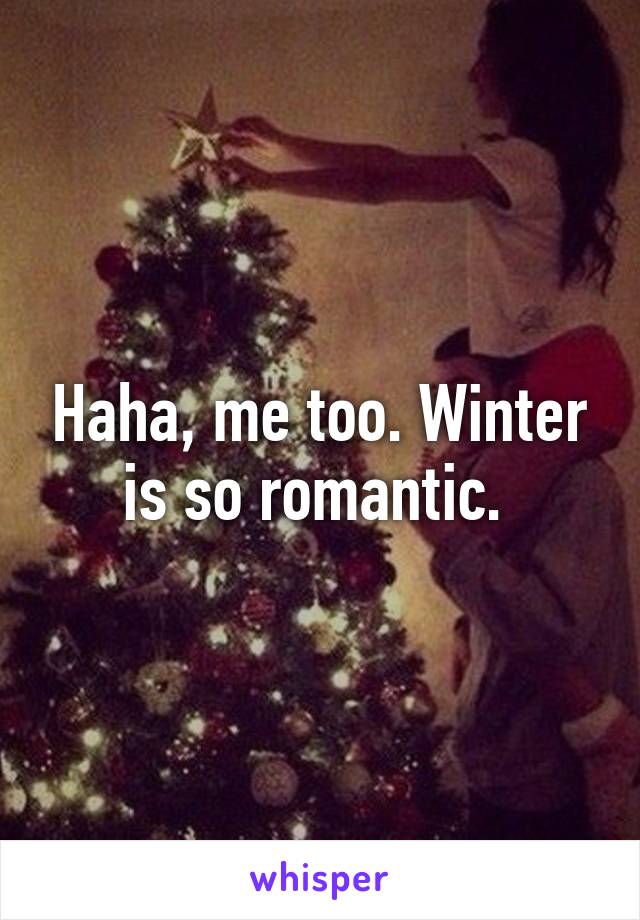 Haha, me too. Winter is so romantic. 
