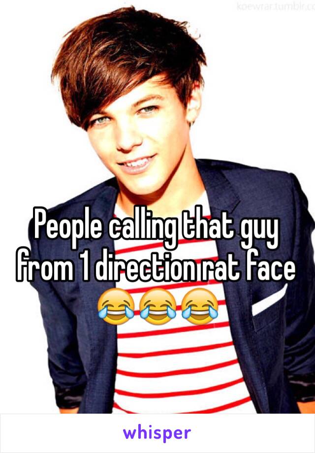 People calling that guy from 1 direction rat face 😂😂😂 