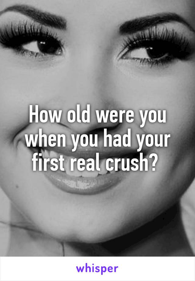 How old were you when you had your first real crush? 