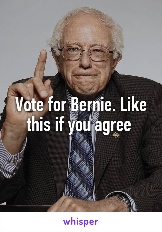 Vote for Bernie. Like this if you agree 