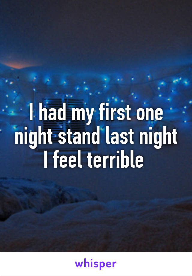 I had my first one night stand last night I feel terrible 