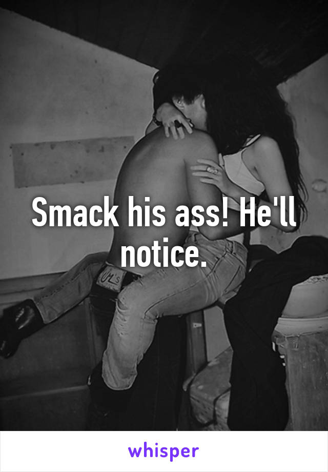 Smack his ass! He'll notice.