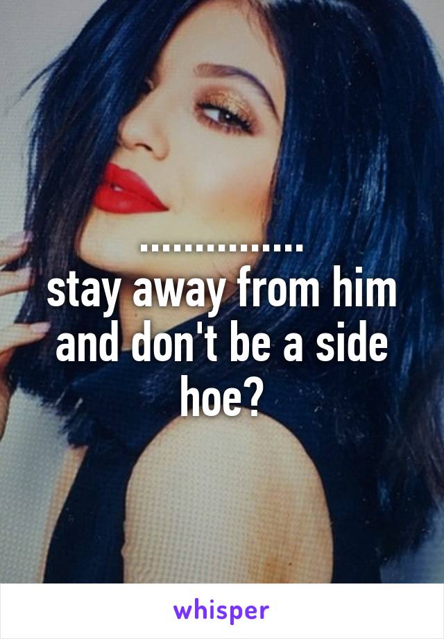 ...............
stay away from him and don't be a side hoe?