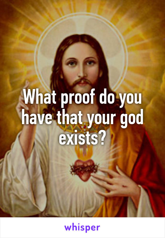 What proof do you have that your god exists?