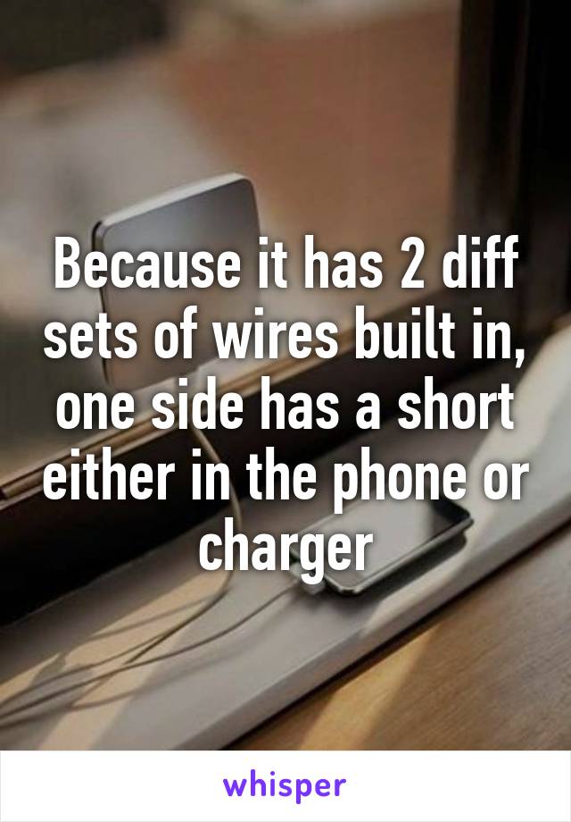 Because it has 2 diff sets of wires built in, one side has a short either in the phone or charger