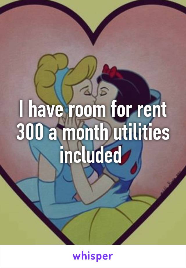I have room for rent 300 a month utilities included 