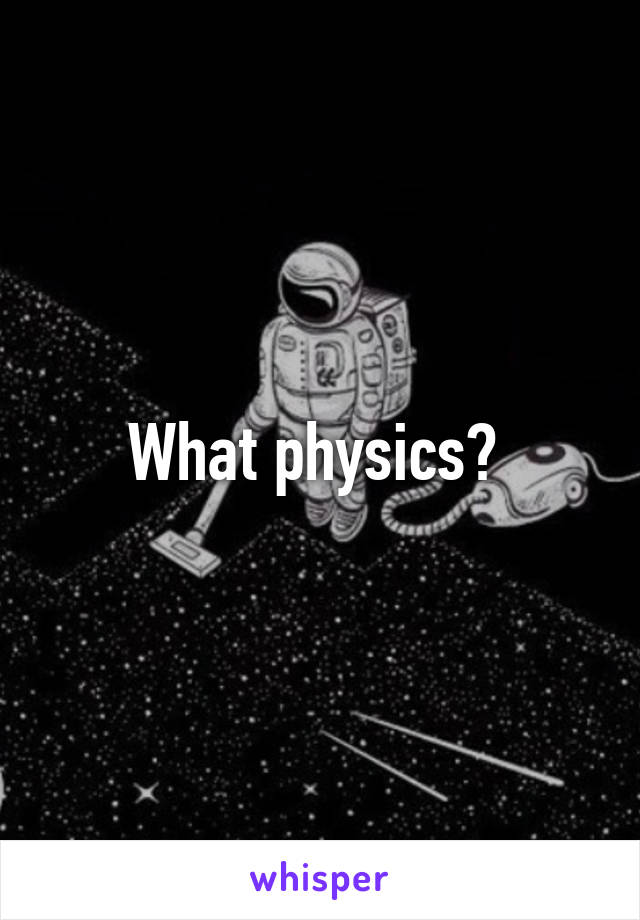What physics? 