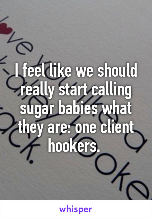 I feel like we should really start calling sugar babies what they are: one client hookers. 