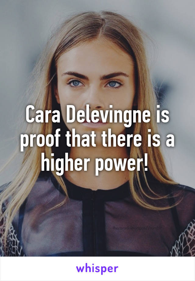 Cara Delevingne is proof that there is a higher power! 