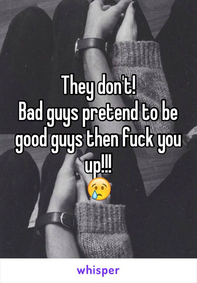 They don't! 
Bad guys pretend to be good guys then fuck you up!!!
😢