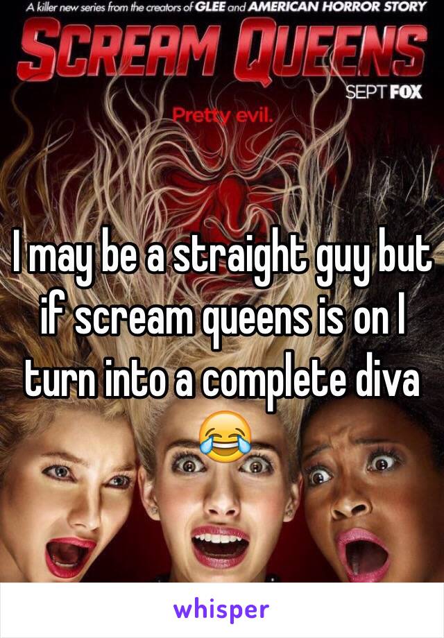 I may be a straight guy but if scream queens is on I turn into a complete diva 😂