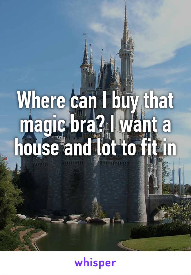 Where can I buy that magic bra? I want a house and lot to fit in 