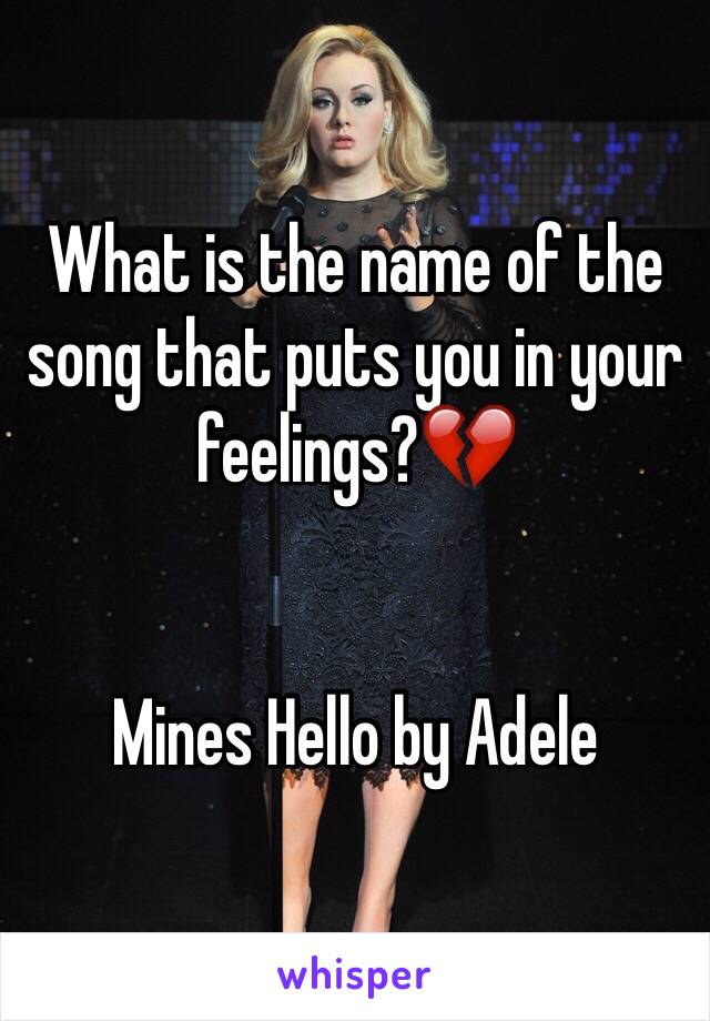 What is the name of the song that puts you in your feelings?💔


Mines Hello by Adele