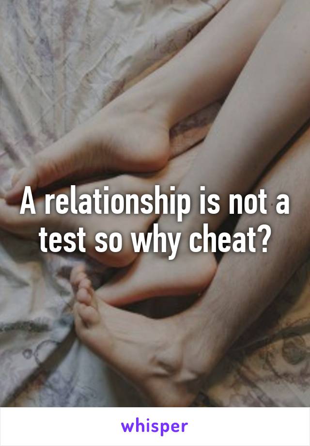 A relationship is not a test so why cheat?