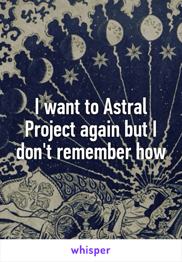 I want to Astral Project again but I don't remember how