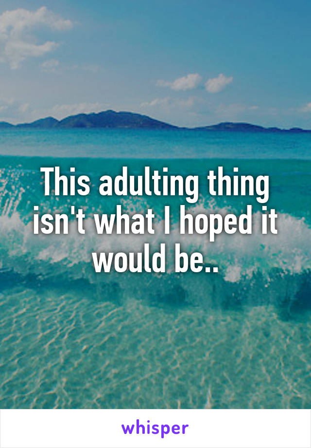 This adulting thing isn't what I hoped it would be..