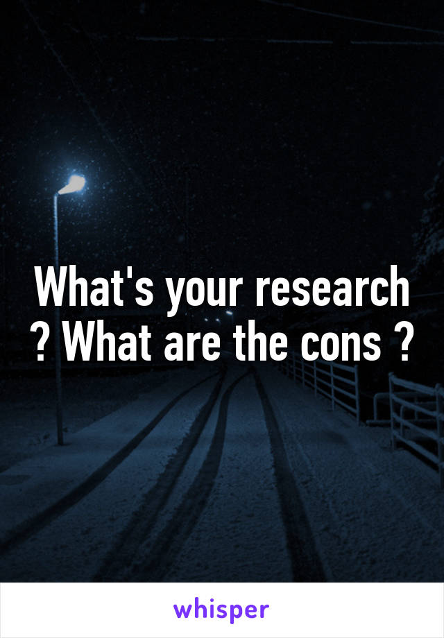 What's your research ? What are the cons ?