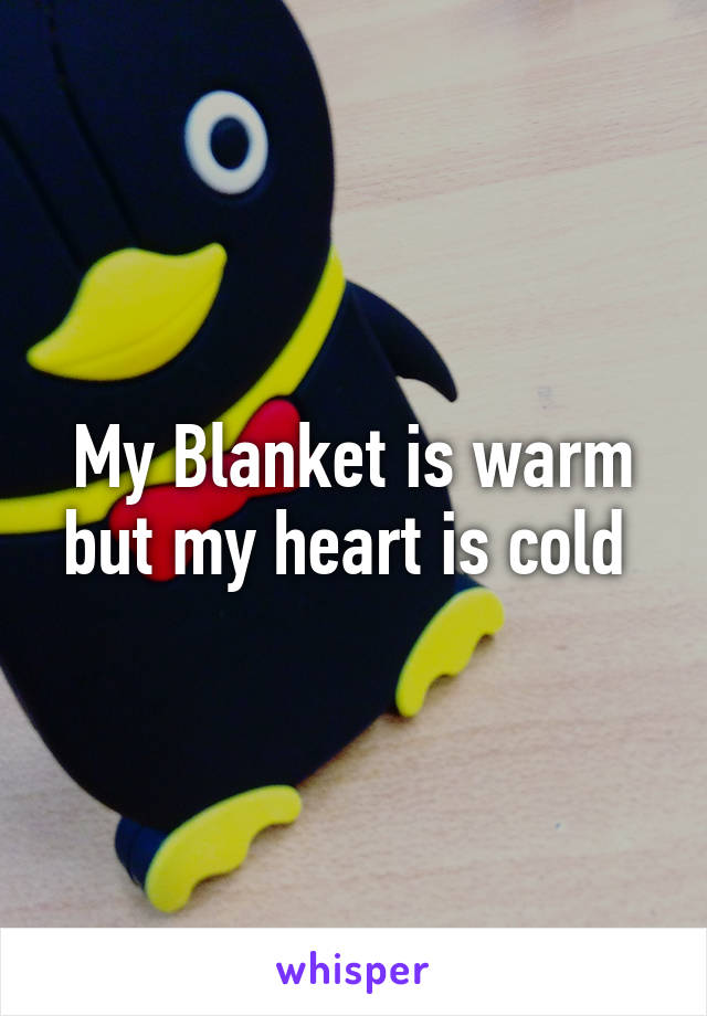 My Blanket is warm but my heart is cold 