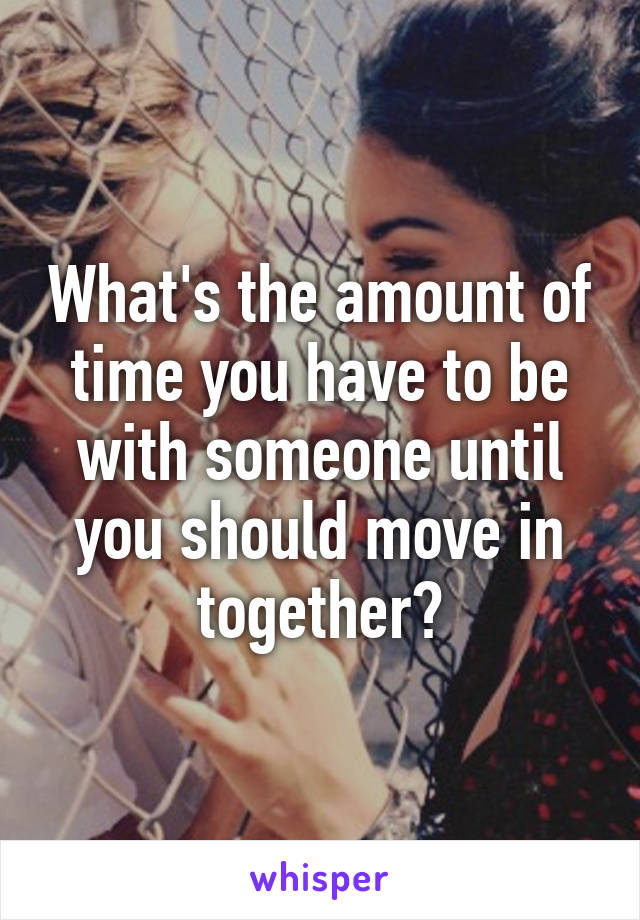 What's the amount of time you have to be with someone until you should move in together?