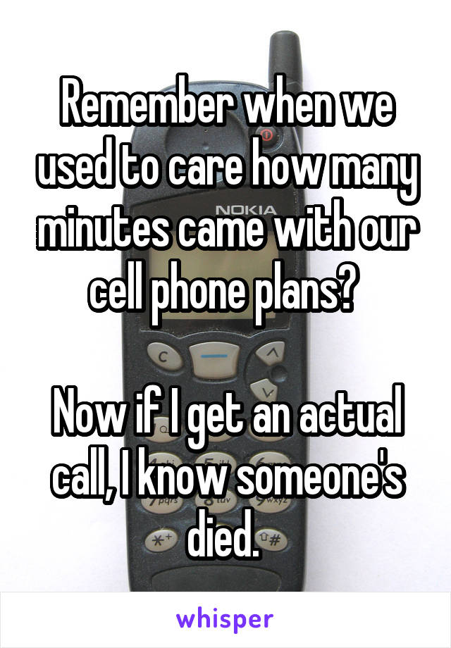 Remember when we used to care how many minutes came with our cell phone plans? 

Now if I get an actual call, I know someone's died. 