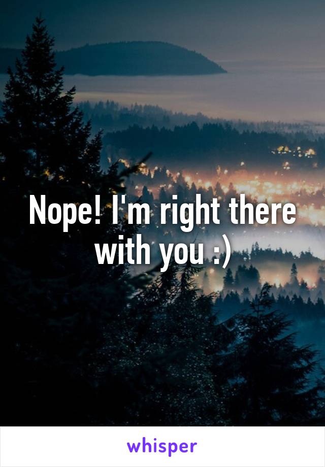 Nope! I'm right there with you :)