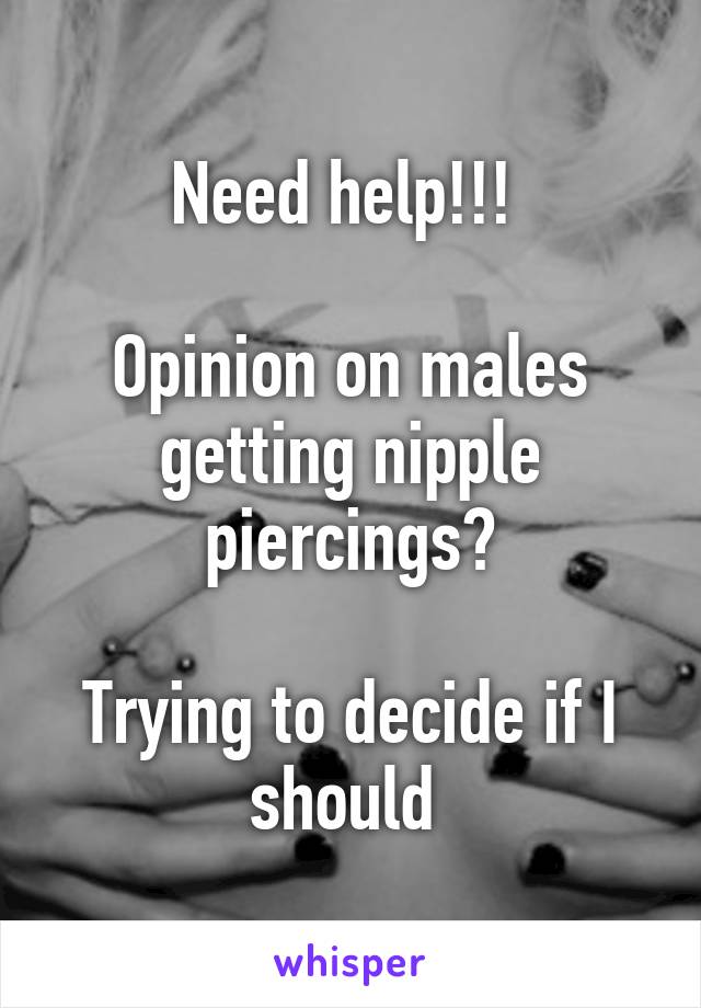 Need help!!! 

Opinion on males getting nipple piercings?

Trying to decide if I should 