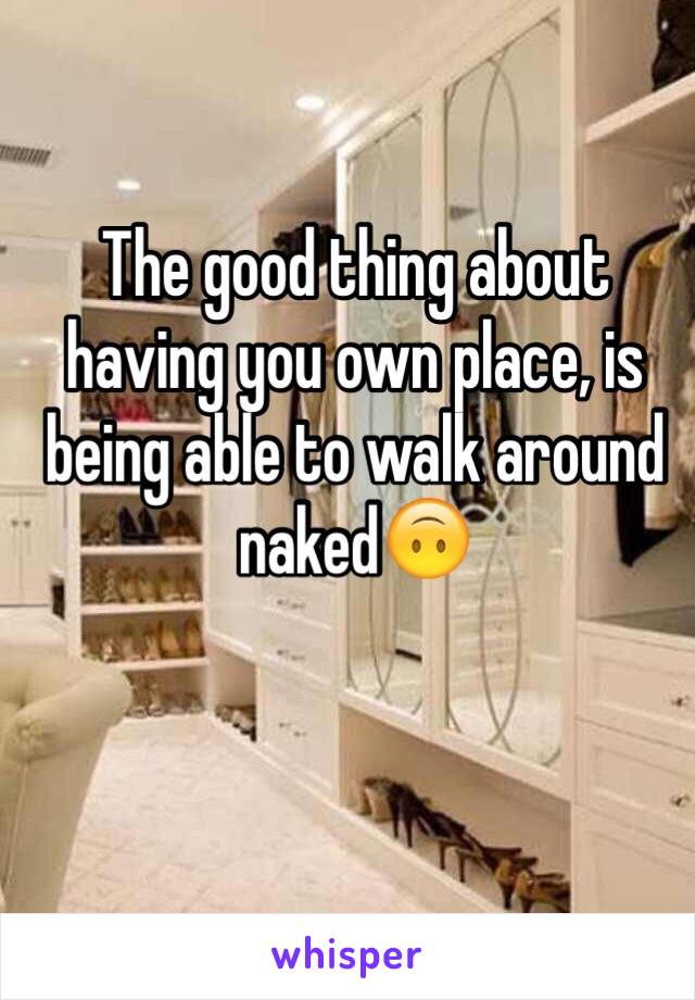 The good thing about having you own place, is being able to walk around naked🙃

