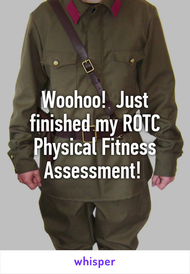 Woohoo!  Just finished my ROTC Physical Fitness Assessment! 